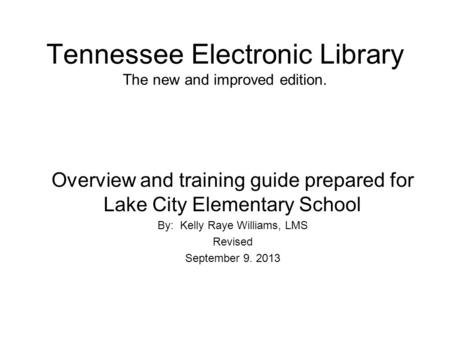Tennessee Electronic Library The new and improved edition. Overview and training guide prepared for Lake City Elementary School By: Kelly Raye Williams,