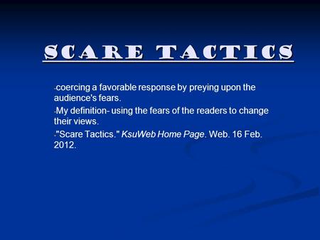 Scare Tactics - - coercing a favorable response by preying upon the audience's fears. - - My definition- using the fears of the readers to change their.
