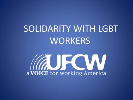 SOLIDARITY WITH LGBT WORKERS. Workshop goals/ objectives: Review the basic terminology and concepts related to LGBT worker solidarity Learn why and how.
