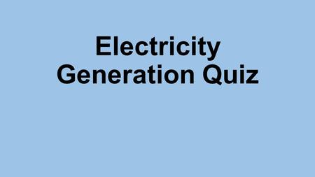 Electricity Generation Quiz. 1. _________ energy can be converted directly to electricity through the photo-electric effect.