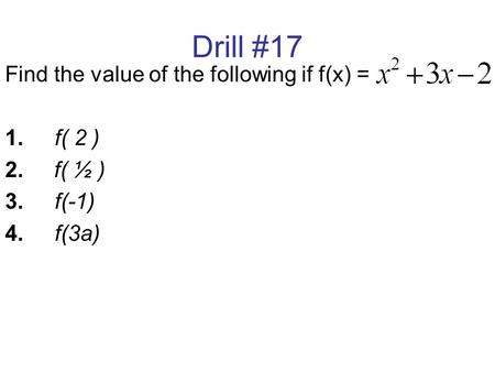 Drill #17 Find the value of the following if f(x) = 1. f( 2 ) 2. f( ½ ) 3.f(-1) 4.f(3a)