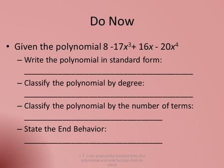 Do Now Given the polynomial 8 -17x 3 + 16x - 20x 4 – Write the polynomial in standard form: _______________________________________ – Classify the polynomial.