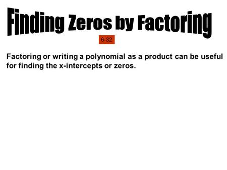 Factoring or writing a polynomial as a product can be useful for finding the x-intercepts or zeros. Solving a quadratic equation means finding the zeros.