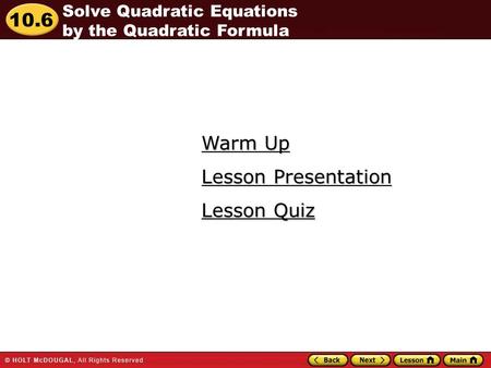 10.6 Warm Up Warm Up Lesson Quiz Lesson Quiz Lesson Presentation Lesson Presentation Solve Quadratic Equations by the Quadratic Formula.