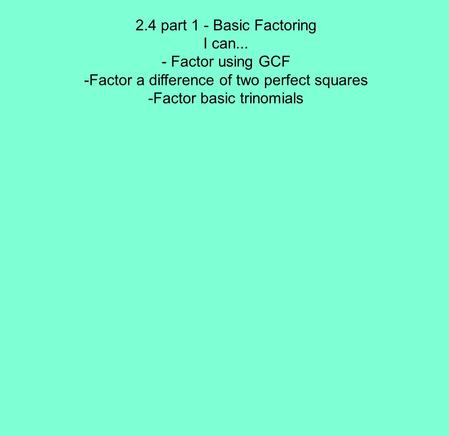 2.4 part 1 - Basic Factoring I can... - Factor using GCF -Factor a difference of two perfect squares -Factor basic trinomials.