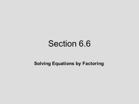 Section 6.6 Solving Equations by Factoring. Objective 1: Identify a quadratic equation and write it in standard form. 6.6 Lecture Guide: Solving Equations.