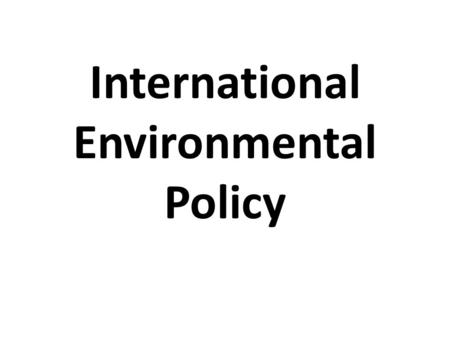 International Environmental Policy. Why are international environmental policies necessary? Many environmental issues involve more than one nation (transboundary.