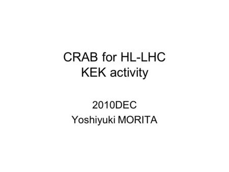 CRAB for HL-LHC KEK activity 2010DEC Yoshiyuki MORITA.