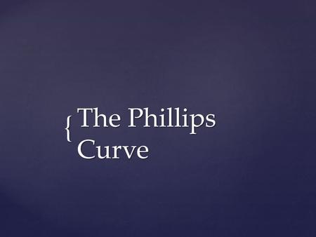 { The Phillips Curve.  In a 1958 paper, New Zealand born economist, A.W. Phillips published the results of his research on the historical relationship.