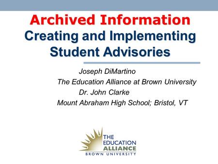 Archived Information Creating and Implementing Student Advisories Joseph DiMartino The Education Alliance at Brown University Dr. John Clarke Mount Abraham.