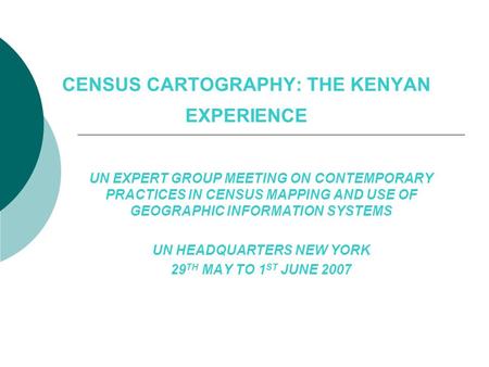 CENSUS CARTOGRAPHY: THE KENYAN EXPERIENCE UN EXPERT GROUP MEETING ON CONTEMPORARY PRACTICES IN CENSUS MAPPING AND USE OF GEOGRAPHIC INFORMATION SYSTEMS.