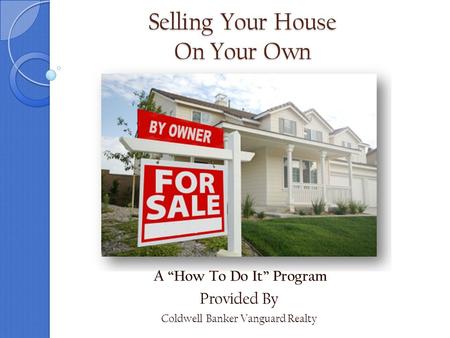 Selling Your House On Your Own A “How To Do It” Program Provided By Coldwell Banker Vanguard Realty.