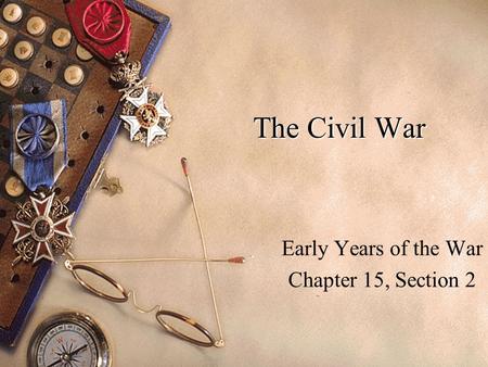The Civil War Early Years of the War Chapter 15, Section 2.