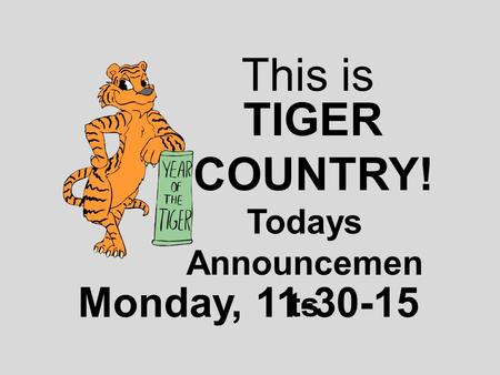 This is TIGER COUNTRY! Todays Announcemen ts Monday, 11-30-15.