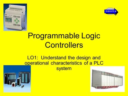 Programmable Logic Controllers LO1: Understand the design and operational characteristics of a PLC system.