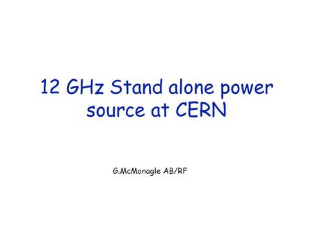 12 GHz Stand alone power source at CERN G.McMonagle AB/RF.