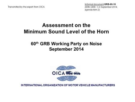 INTERNATIONAL ORGANIZATION OF MOTOR VEHICLE MANUFACTURERS Assessment on the Minimum Sound Level of the Horn 60 th GRB Working Party on Noise September.