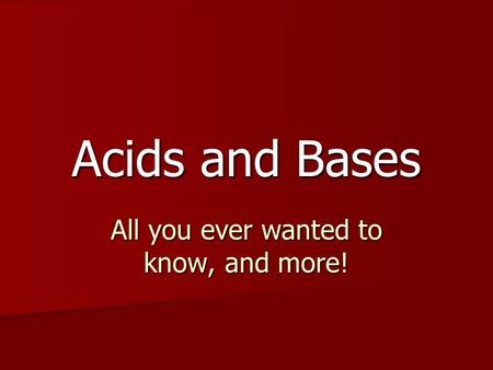 Acids and Bases All you ever wanted to know, and more!
