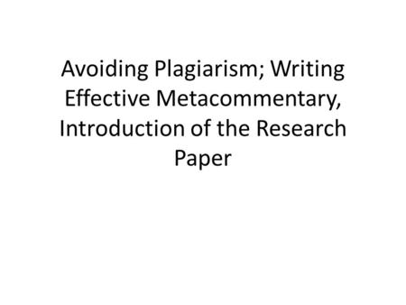 Avoiding Plagiarism; Writing Effective Metacommentary, Introduction of the Research Paper.