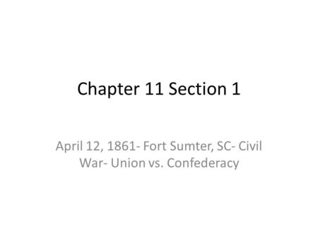 Chapter 11 Section 1 April 12, 1861- Fort Sumter, SC- Civil War- Union vs. Confederacy.