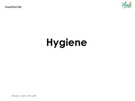 © Food – a fact of life 2007 Hygiene PowerPoint 204.