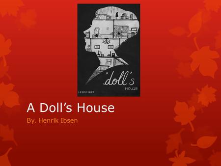 A Doll’s House By. Henrik Ibsen.