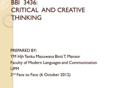 BBI 3436: CRITICAL AND CREATIVE THINKING PREPARED BY: YM Hjh Tenku Mazuwana Binti T. Mansor Faculty of Modern Languages and Communication UPM 2 nd Face.
