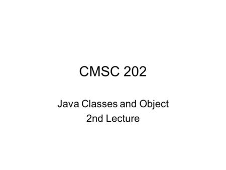 CMSC 202 Java Classes and Object 2nd Lecture. Aug 6, 20072 Stack and Heap When your program is running, some memory is used to store local variables.