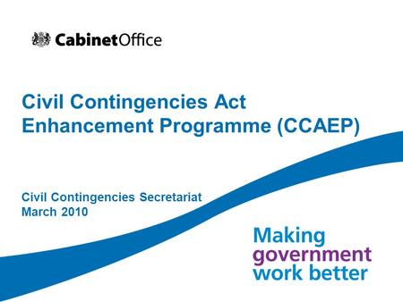 Civil Contingencies Act Enhancement Programme (CCAEP) Civil Contingencies Secretariat March 2010.