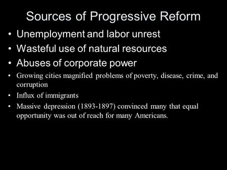 Sources of Progressive Reform Unemployment and labor unrest Wasteful use of natural resources Abuses of corporate power Growing cities magnified problems.