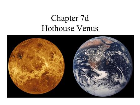 Chapter 7d Hothouse Venus. Venus Orbital distance: –108 200 000 km (0.72 AU) –NOT Eccentric Year: –224.7 d Day: –-243.018 d –Retrograde rotation Temperature: