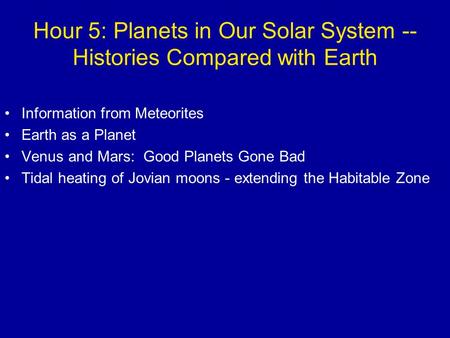 Hour 5: Planets in Our Solar System -- Histories Compared with Earth Information from Meteorites Earth as a Planet Venus and Mars: Good Planets Gone Bad.