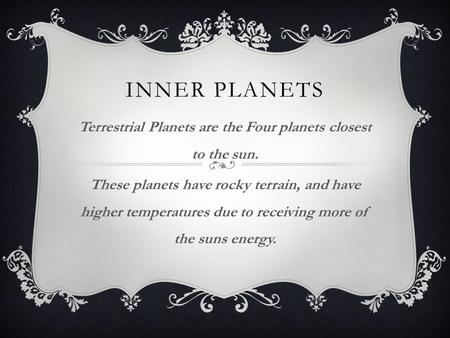 INNER PLANETS Terrestrial Planets are the Four planets closest to the sun. These planets have rocky terrain, and have higher temperatures due to receiving.