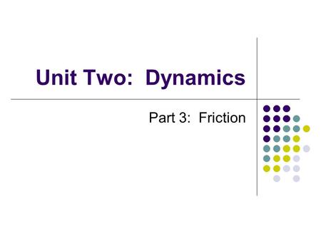 Unit Two: Dynamics Part 3: Friction.