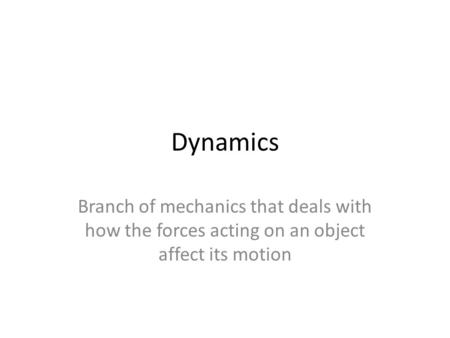 Dynamics Branch of mechanics that deals with how the forces acting on an object affect its motion.