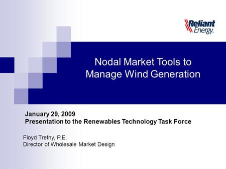 Floyd Trefny, P.E. Director of Wholesale Market Design Nodal Market Tools to Manage Wind Generation January 29, 2009 Presentation to the Renewables Technology.