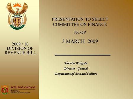 Themba Wakashe Director - General Department of Arts and Culture 2009 / 10 DIVISION OF REVENUE BILL PRESENTATION TO SELECT COMMITTEE ON FINANCE NCOP 3.