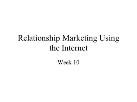Relationship Marketing Using the Internet Week 10.