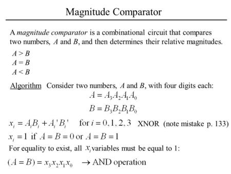Magnitude Comparator A magnitude comparator is a combinational circuit that compares two numbers, A and B, and then determines their relative magnitudes.