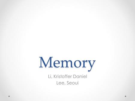 Memory Li, Kristoffer Daniel Lee, Seoui. What is Memory? An active system that receives information from the senses, puts that information into usable.
