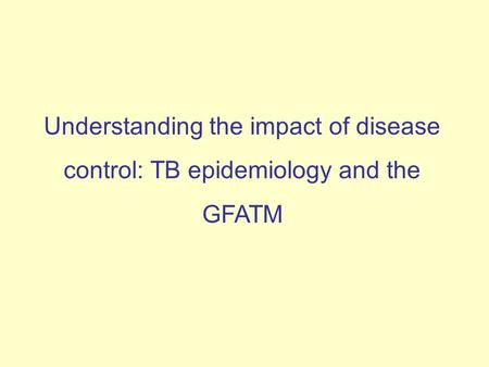 Understanding the impact of disease control: TB epidemiology and the GFATM.