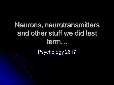 Neurons, neurotransmitters and other stuff we did last term… Psychology 2617.