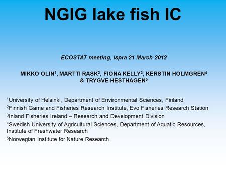 NGIG lake fish IC ECOSTAT meeting, Ispra 21 March 2012 MIKKO OLIN 1, MARTTI RASK 2, FIONA KELLY 3, KERSTIN HOLMGREN 4 & TRYGVE HESTHAGEN 5 1 University.