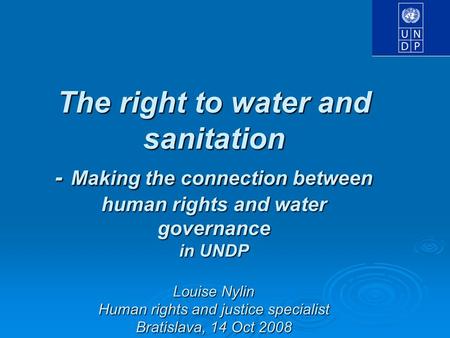 The right to water and sanitation - Making the connection between human rights and water governance in UNDP Louise Nylin Human rights and justice specialist.