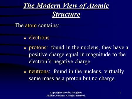 Copyright©2000 by Houghton Mifflin Company. All rights reserved. 1 The Modern View of Atomic Structure l electrons l protons: found in the nucleus, they.