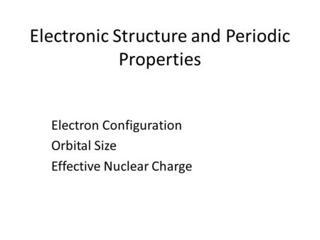 Electronic Structure and Periodic Properties Electron Configuration Orbital Size Effective Nuclear Charge.