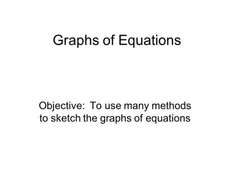 Graphs of Equations Objective: To use many methods to sketch the graphs of equations.