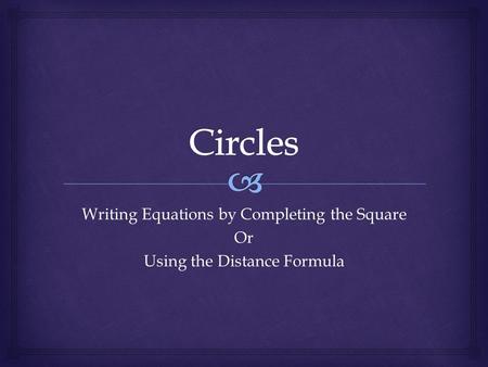 Writing Equations by Completing the Square Or Using the Distance Formula.