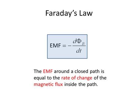Faraday’s Law EMF The EMF around a closed path is equal to the rate of change of the magnetic flux inside the path.