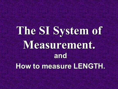 The SI System of Measurement. and How to measure LENGTH.